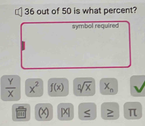 out of 50 is what percent? 
symbol required
 Y/X  x^2 f(x) sqrt[n](x) X n
1 (x) |X S ≥ π