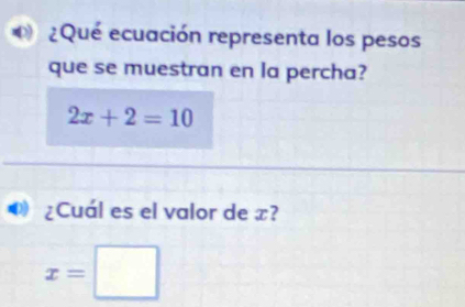 ¿Qué ecuación representa los pesos 
que se muestran en la percha?
2x+2=10
¿Cuál es el valor de x?
x=□