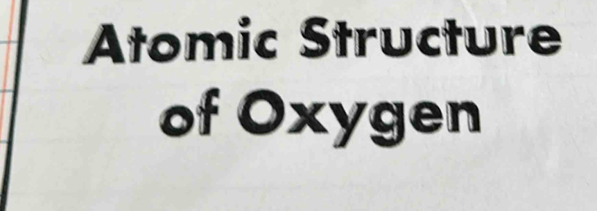 Atomic Structure 
of Oxygen