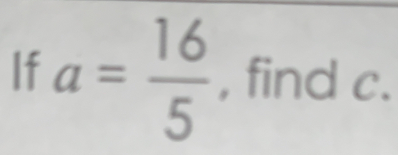 If a= 16/5  , find c.