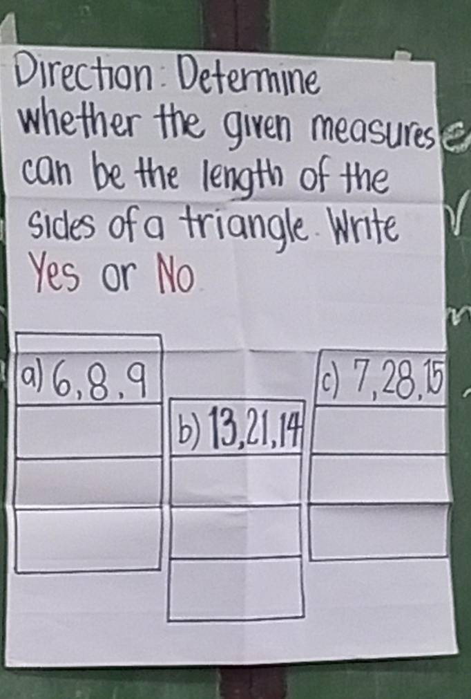 Direction Determine 
whether the given measures 
can be the length of the 
sides of a triangle. Write 
Yes or No 
(07, 28. B5 
() 13, 21. 14