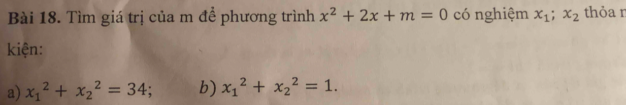 Tìm giá trị của m để phương trình x^2+2x+m=0 có nghiệm x_1; x_2 thỏa r 
kiện: 
a) x_1^2+x_2^2=34; b) x_1^2+x_2^2=1.