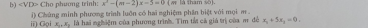 Cho phương trình: x^2-(m-2)x-5=0 ( m là tham số). 
i) Chứng minh phương trình luôn có hai nghiệm phân biệt với mọi m. 
ii) Gọi x_1, x_2 là hai nghiệm của phương trình. Tìm tất cả giá trị của m để x_1+5x_2=0.