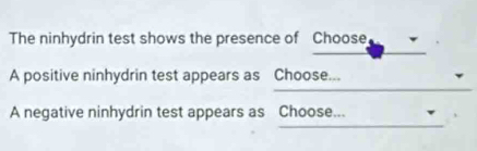 The ninhydrin test shows the presence of Choose. 
_ 
_ 
_ 
A positive ninhydrin test appears as Choose... 
_ 
A negative ninhydrin test appears as Choose...