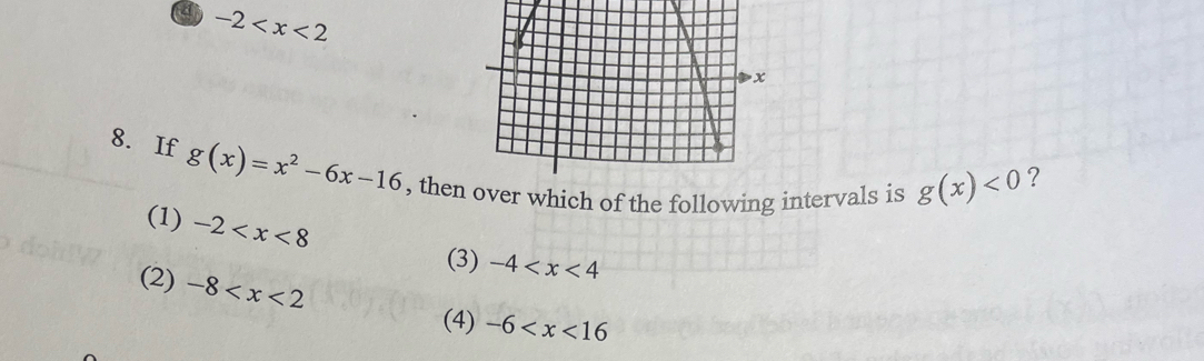 a -2
8. If g(x)=x^2-6x-16 , then which of the following intervals is g(x)<0</tex> 
?
(1) -2
(3) -4
(2) -8
(4) -6