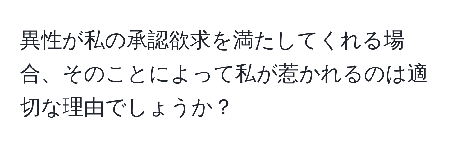 異性が私の承認欲求を満たしてくれる場合、そのことによって私が惹かれるのは適切な理由でしょうか？