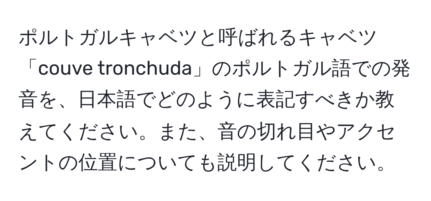 ポルトガルキャベツと呼ばれるキャベツ「couve tronchuda」のポルトガル語での発音を、日本語でどのように表記すべきか教えてください。また、音の切れ目やアクセントの位置についても説明してください。