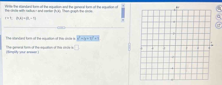 Write the standard form of the equation and the general form of the equation of^(the circle with radius r and center (h,k). Then graph the circle.
r=1; (h,k)=(0,-1)
B 
The standard form of the equation of this circle is x^2)+(y+1)^2=1. 
The general form of the equation of this circle is □ . 
(Simplify your answer.)