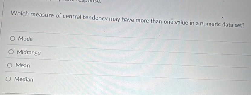 ponse.
Which measure of central tendency may have more than one value in a numeric data set?
Mode
Midrange
Mean
Median