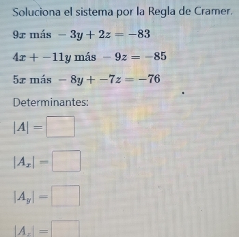 Soluciona el sistema por la Regla de Cramer.
9x más -3y+2z=-83
4x+-11y más -9z=-85
5x más -8y+-7z=-76
Determinantes:
|A|=□
|A_x|=□
|A_y|=□
|A_z|=□