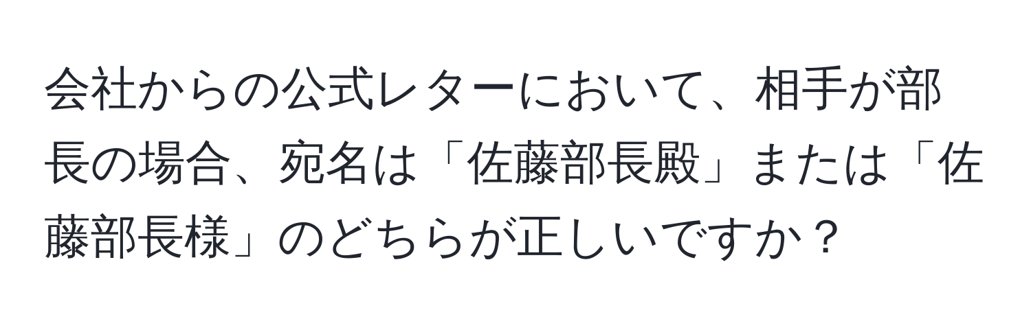 会社からの公式レターにおいて、相手が部長の場合、宛名は「佐藤部長殿」または「佐藤部長様」のどちらが正しいですか？