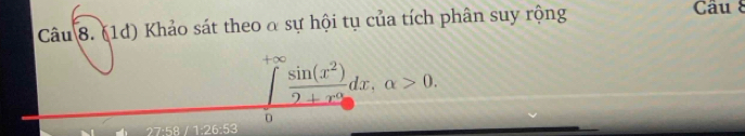 (1d) Khảo sát theo α sự hội tụ của tích phân suy rộng 
Câu 8 
t∞  sin (x^2)/2+r^9 dx,alpha >0. 
0 
27:58 / 1:26:53