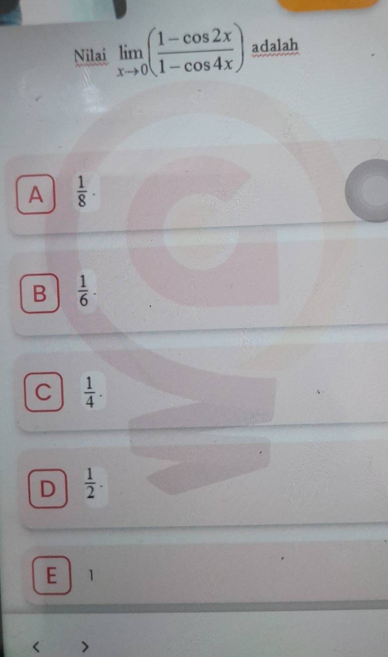 Nilai limlimits _xto 0( (1-cos 2x)/1-cos 4x ) adalah
A  1/8 ·
B  1/6 ·
C  1/4 .
D  1/2 .
E 1 <