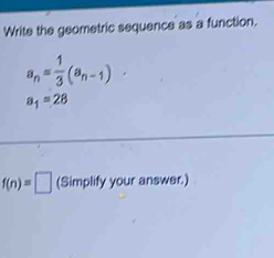 Write the geometric sequence as a function.
a_n= 1/3 (a_n-1).
a_1=28
f(n)=□ (Simplify your answer.)