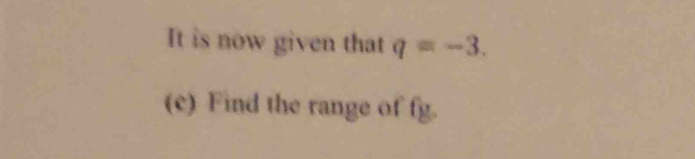 It is now given that q=-3. 
(c) Find the range of fg.