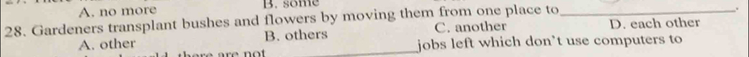 A. no more B. some
28. Gardeners transplant bushes and flowers by moving them from one place to_
A. other B. others C. another D. each other
jobs left which don’t use computers to