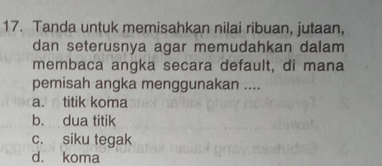 Tanda untuk memisahkan nilai ribuan, jutaan,
dan seterusnya agar memudahkan dalam
membaca angka secara default, di mana
pemisah angka menggunakan ....
a. titik koma
b. dua titik
c. siku tegak
d. koma