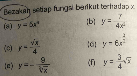 Bezakan setiap fungsi berikut terhadap x. 
(a) y=5x^6
(b) y= 7/4x^2 
(c) y= sqrt(x)/4 
(d) y=6x^(frac 3)2
(e) y=- 9/sqrt[3](x)  (f) y= 3/4 sqrt(x)