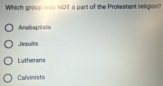 Which group was NOT a part of the Protestant religion?
Anabaptists
Jesuits
Lutherans
Calvinists