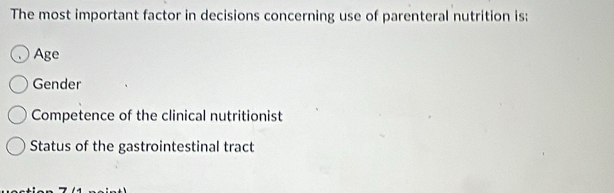 The most important factor in decisions concerning use of parenteral nutrition is:
Age
Gender
Competence of the clinical nutritionist
Status of the gastrointestinal tract