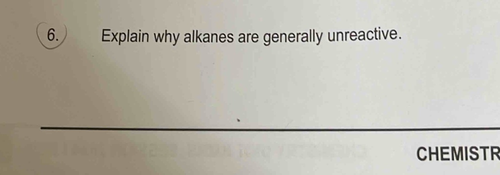 Explain why alkanes are generally unreactive. 
CHEMISTR