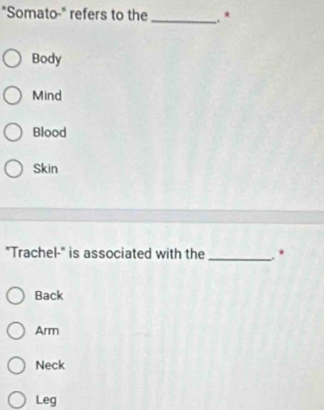 "Somato-" refers to the _ *
Body
Mind
Blood
Skin
"Trachel-" is associated with the _.*
Back
Arm
Neck
Leg