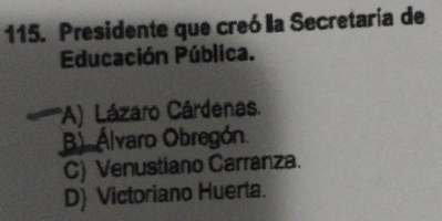 Presidente que creó la Secretaría de
Educación Pública.
*A) Lázaro Cárdenas.
B) Álvaro Obregón.
C) Venustiano Carranza.
D Victoriano Huerta.