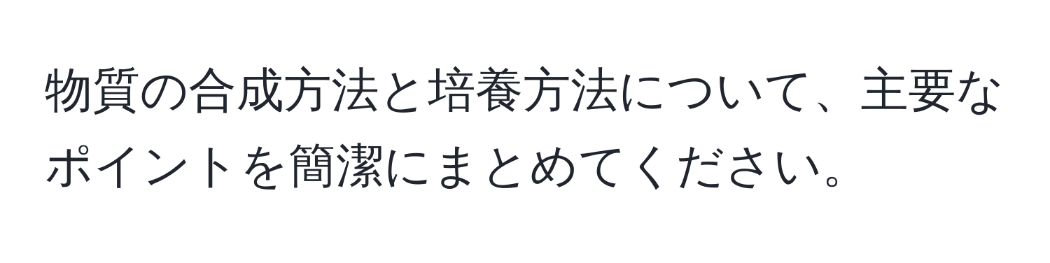 物質の合成方法と培養方法について、主要なポイントを簡潔にまとめてください。