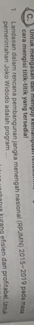Untuk mengasan dan menguji kemampuan rele 
cara mengisi titik-titik yang tersedia! 
1. Landasan dalam rencana pembangunan jangka menengah nasional (RPJMN) 2015~2019 pada maa 
pemerintahan Joko Widodo adalah program .... 
nhanya kurang efisien dan profitabel. Untuk