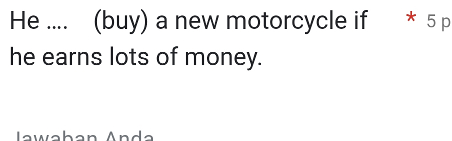 He .... (buy) a new motorcycle if * 5 p
he earns lots of money. 
Jawaban Anda