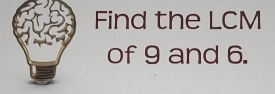 Find the LCM
of 9 and 6.