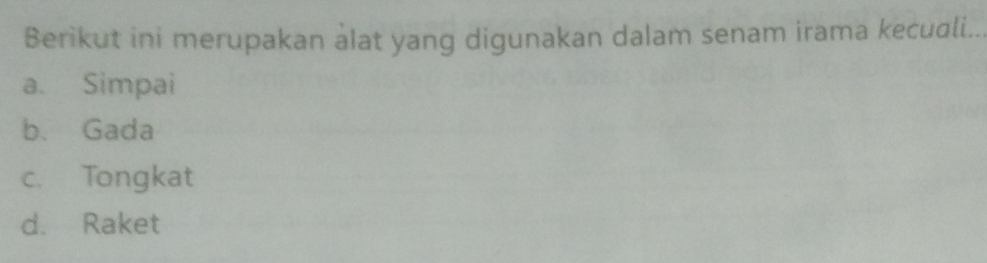 Berikut ini merupakan alat yang digunakan dalam senam irama kecuali..
a. Simpai
b. Gada
c. Tongkat
d. Raket