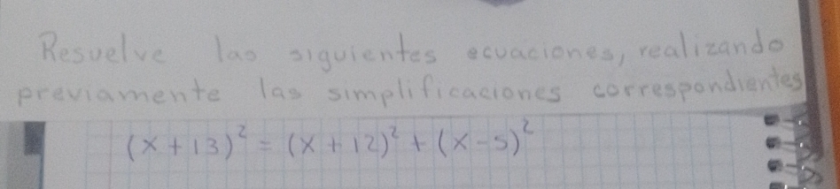 Resvelve lao siquientes exvaciones, realizando 
previamente las simplificaciones correspondientes
(x+13)^2=(x+12)^2+(x-5)^2