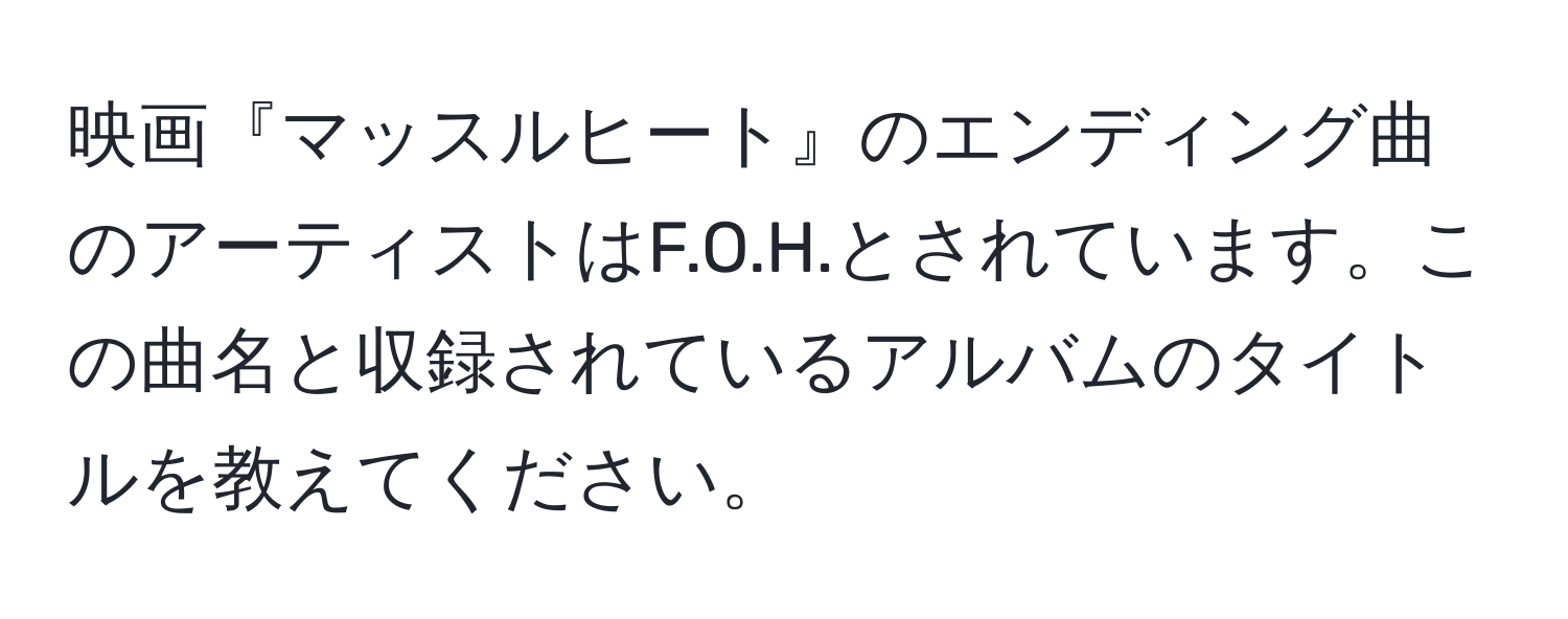 映画『マッスルヒート』のエンディング曲のアーティストはF.O.H.とされています。この曲名と収録されているアルバムのタイトルを教えてください。