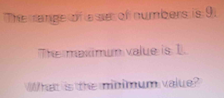 The range of a se of numbers is 9. 
Themaximum value is 1. 
W hat is the minimum value?