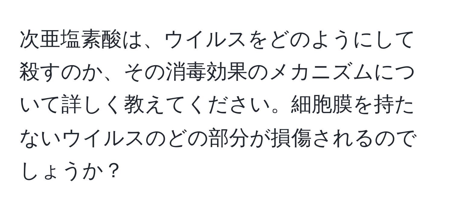 次亜塩素酸は、ウイルスをどのようにして殺すのか、その消毒効果のメカニズムについて詳しく教えてください。細胞膜を持たないウイルスのどの部分が損傷されるのでしょうか？