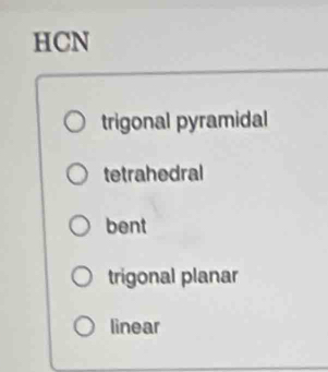 HCN
trigonal pyramidal
tetrahedral
bent
trigonal planar
linear