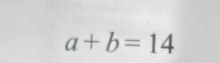 a+b=14