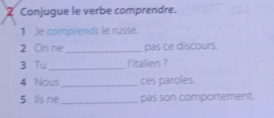 Conjugue le verbe comprendre. 
1 Je comprends le russe. 
2 On ne _pas ce discours. 
3 Tu_ l'italien ? 
4 Nous _ces paroles. 
5 Ils ne_ pas son comportement.