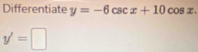 Differentiate y=-6csc x+10cos x.
y'=□