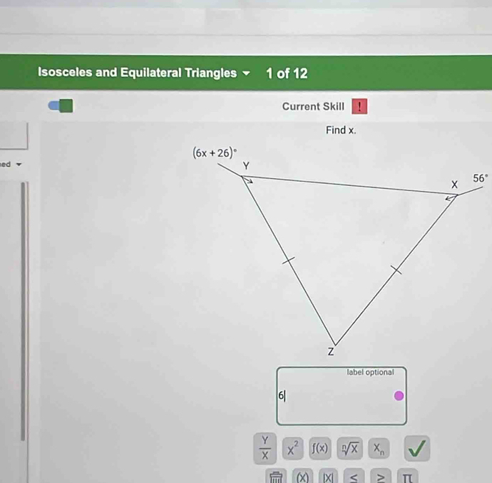 Isosceles and Equilateral Triangles 1 of 12
Current Skill
Find x.
ed
label optional
6
 Y/X  x^2 f(x) sqrt[n](x) X_n
 m/100  (x) IY S > π