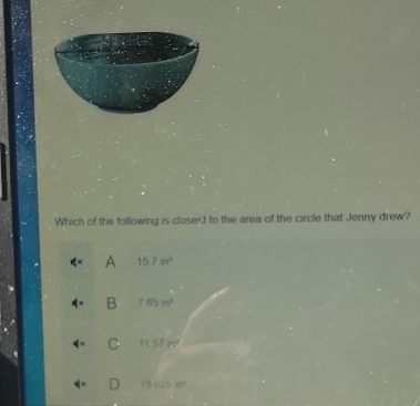 Which of the following is closest to the area of the circle that Jenny drew?
A 15.7m^2
B 7.85in^2
11.57in^2
19.625m^2