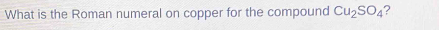 What is the Roman numeral on copper for the compound Cu_2SO_4 ?