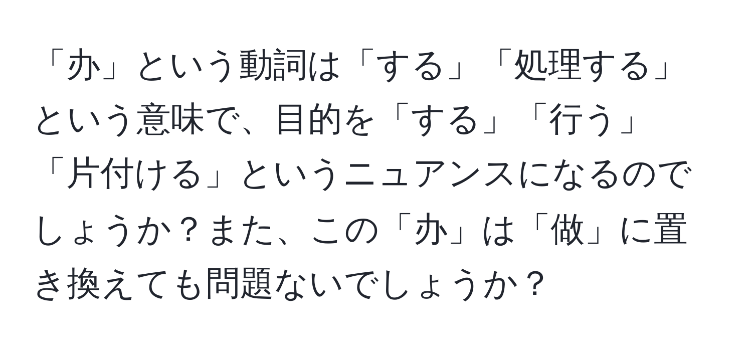 「办」という動詞は「する」「処理する」という意味で、目的を「する」「行う」「片付ける」というニュアンスになるのでしょうか？また、この「办」は「做」に置き換えても問題ないでしょうか？