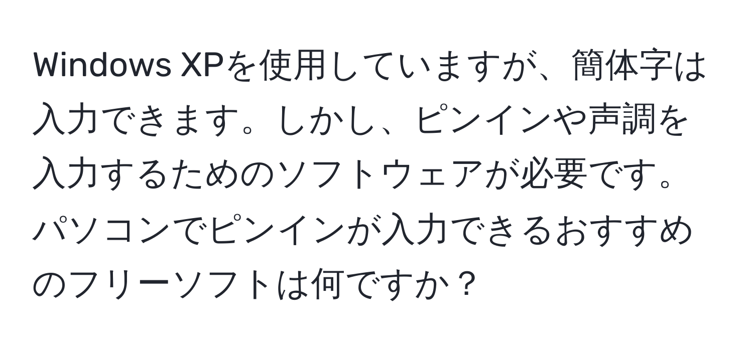 Windows XPを使用していますが、簡体字は入力できます。しかし、ピンインや声調を入力するためのソフトウェアが必要です。パソコンでピンインが入力できるおすすめのフリーソフトは何ですか？