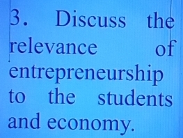 Discuss the 
relevance of 
entrepreneurship 
to the students 
and economy.