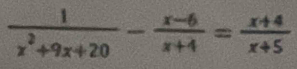  1/x^2+9x+20 - (x-6)/x+4 = (x+4)/x+5 