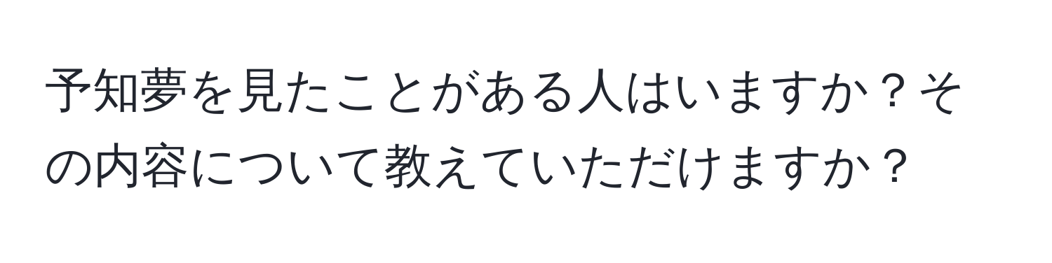 予知夢を見たことがある人はいますか？その内容について教えていただけますか？