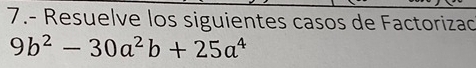 7.- Resuelve los siguientes casos de Factorizad
9b^2-30a^2b+25a^4