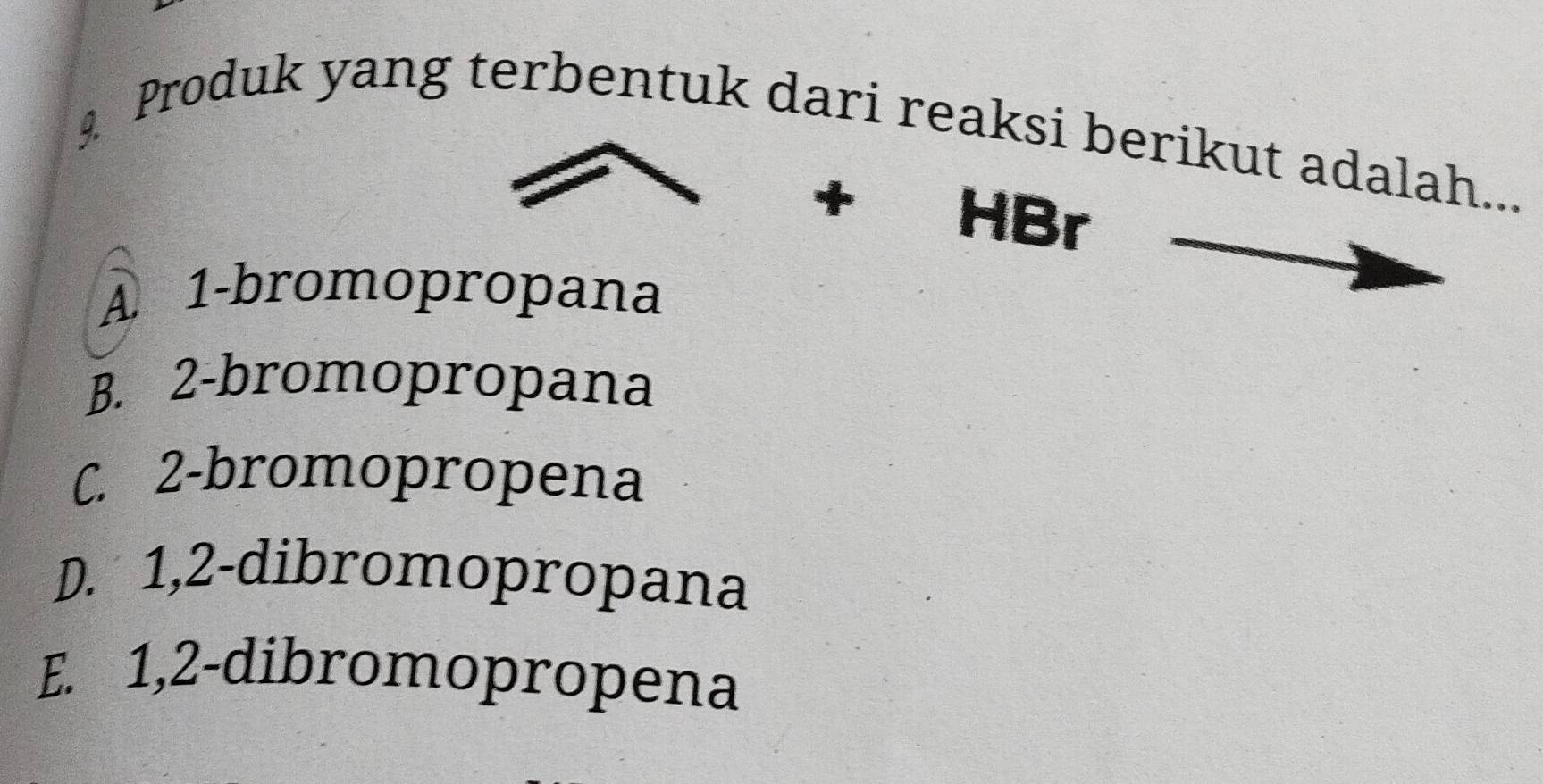 Produk yang terbentuk dari reaksi berikut adalah...
+€£ HBr
A. 1 -bromopropana
B. 2 -bromopropana
C. 2 -bromopropena
D. 1, 2 -dibromopropana
E. 1, 2 -dibromopropena